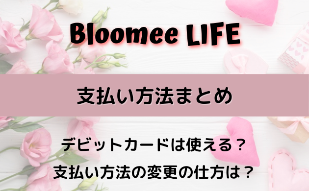 Bloomee LIFEの支払い方法まとめ！デビットカードは使える？