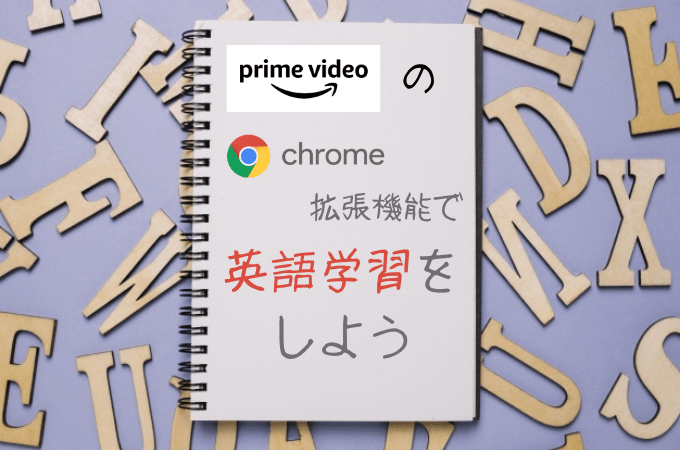 【海外ドラマの英語学習方法】AmazonプライムビデオのChrome拡張機能を導入しよう
